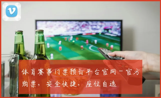 体育赛事门票预订平台官网 - 官方购票,安全快捷,座位自选