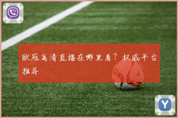 欧冠高清直播在哪里看?权威平台推荐