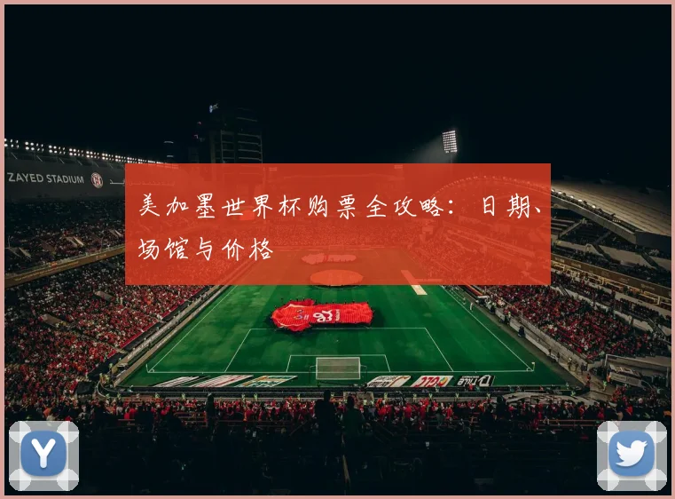 美加墨世界杯购票全攻略：日期、场馆与价格