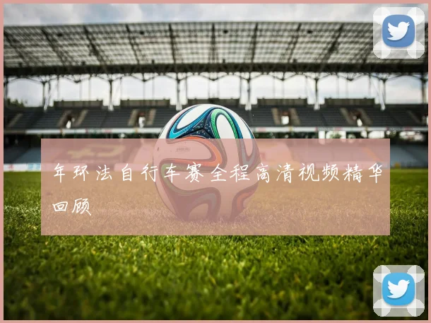 年环法自行车赛全程高清视频精华回顾